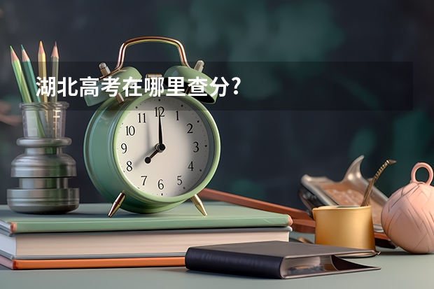 湖北高考在哪里查分?