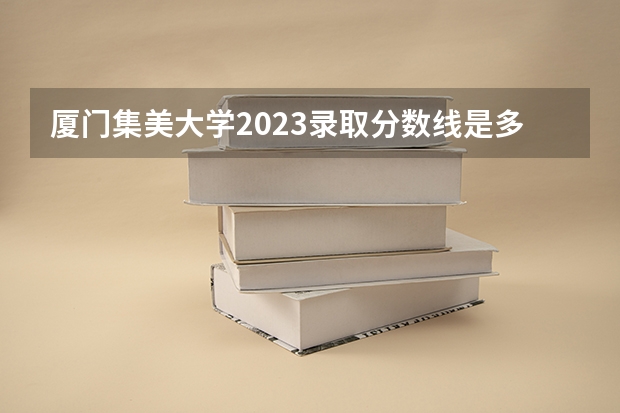厦门集美大学2023录取分数线是多少分