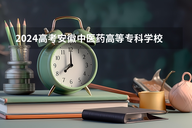 2024高考安徽中医药高等专科学校在四川招生计划