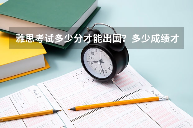 雅思考试多少分才能出国？多少成绩才是高分？