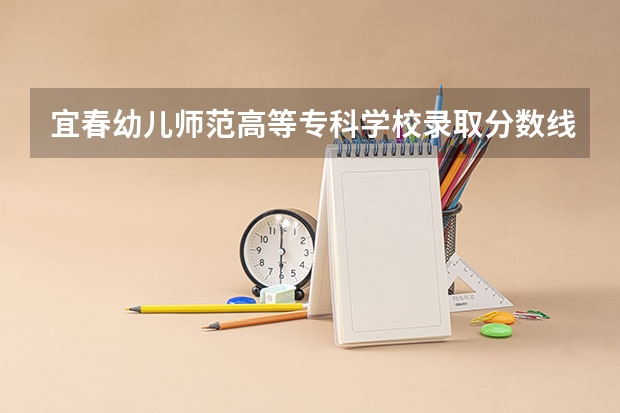 宜春幼儿师范高等专科学校录取分数线是多少？