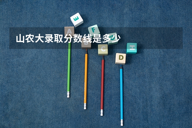 山农大录取分数线是多少