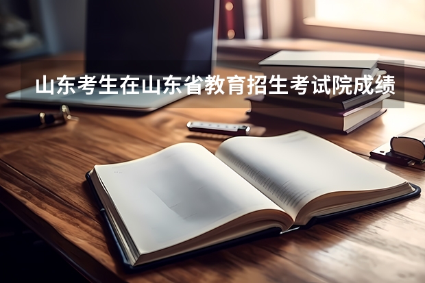 山东考生在山东省教育招生考试院成绩查询结束后如何查询高考成绩和位次？