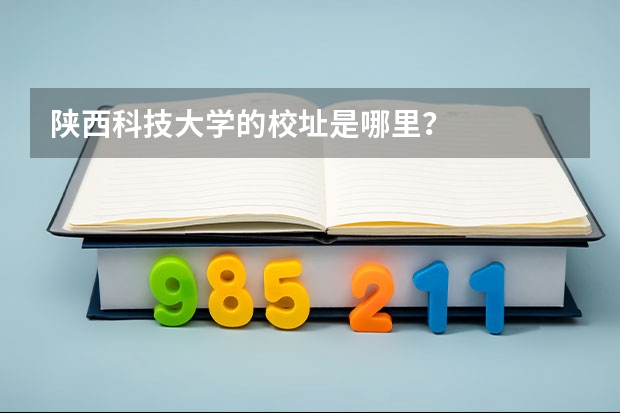 陕西科技大学的校址是哪里?
