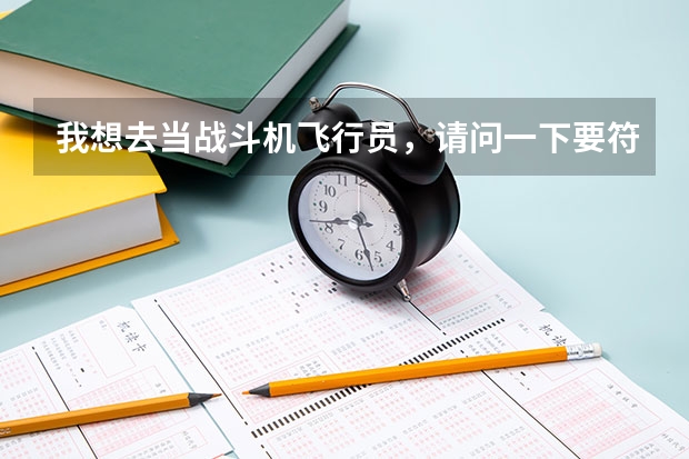 我想去当战斗机飞行员，请问一下要符合哪些条件，验兵的过程又是怎样的呢？