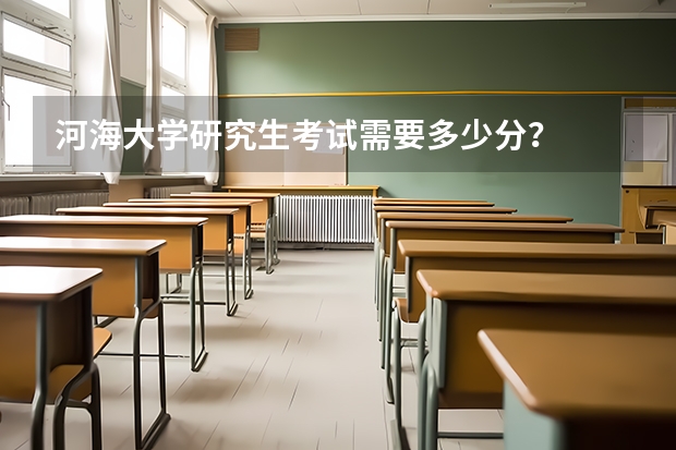 河海大学研究生考试需要多少分?