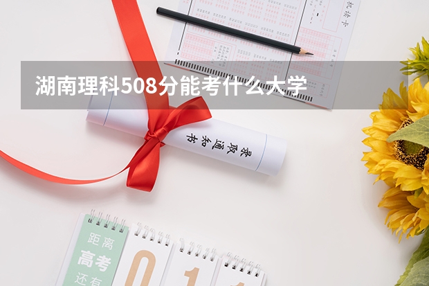 湖南理科508分能考什么大学