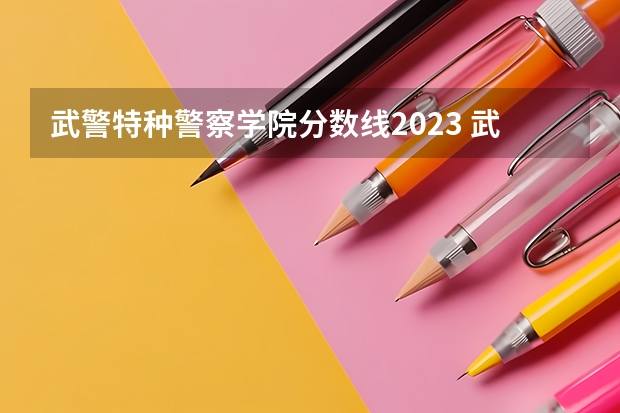 武警特种警察学院分数线2023 武警警官学院录取分数线
