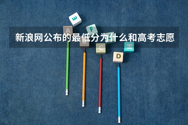 新浪网公布的最低分为什么和高考志愿指导的不同？
