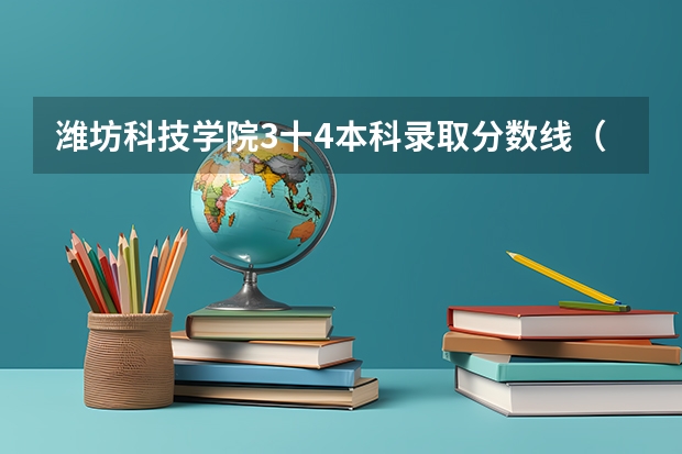 潍坊科技学院3十4本科录取分数线（潍坊科技学院单招分数线）