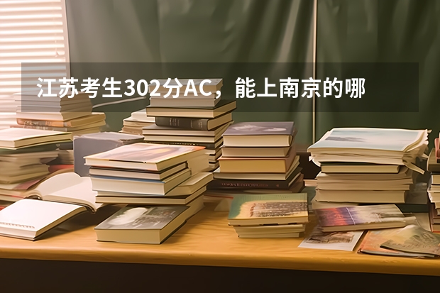 江苏考生302分AC，能上南京的哪些学校？