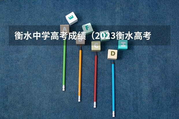 衡水中学高考成绩（2023衡水高考分数）