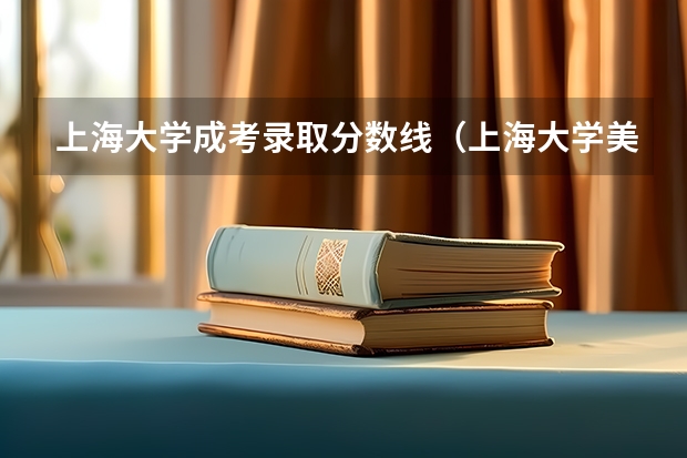 上海大学成考录取分数线（上海大学美术专业的分数线。）