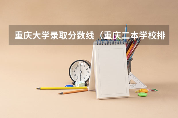 重庆大学录取分数线（重庆二本学校排名及分数线）