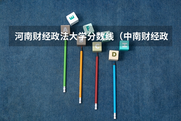 河南财经政法大学分数线（中南财经政法大学考研分数线？）
