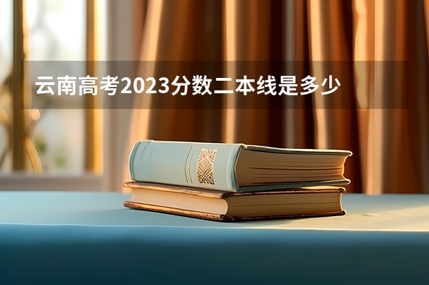 云南高考2023分数二本线是多少
