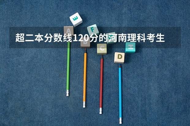 超二本分数线120分的河南理科考生可以报什么学校？