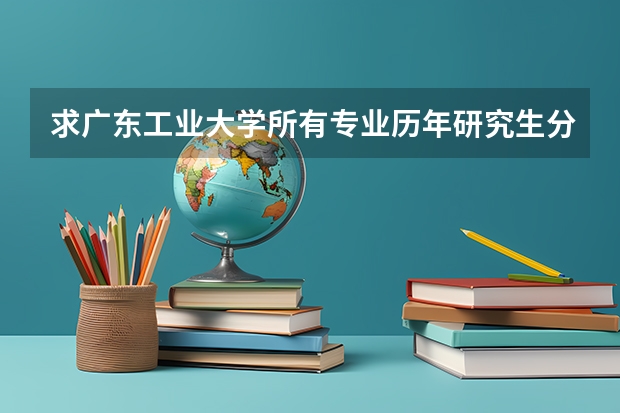 求广东工业大学所有专业历年研究生分数线 广州工业大学录取最低分数线