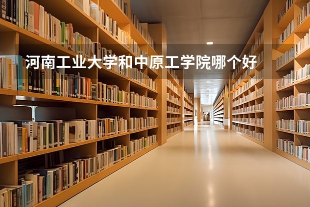 河南工业大学和中原工学院哪个好