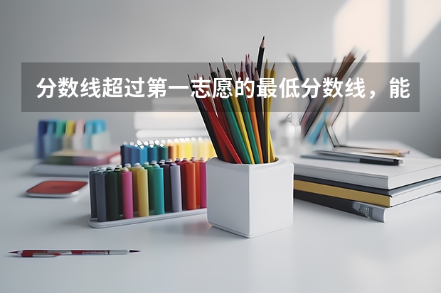 分数线超过第一志愿的最低分数线，能被录取吗？