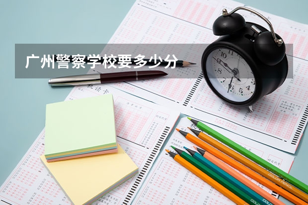 广州警察学校要多少分