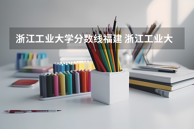 浙江工业大学分数线福建 浙江工业大学23年录取分数线