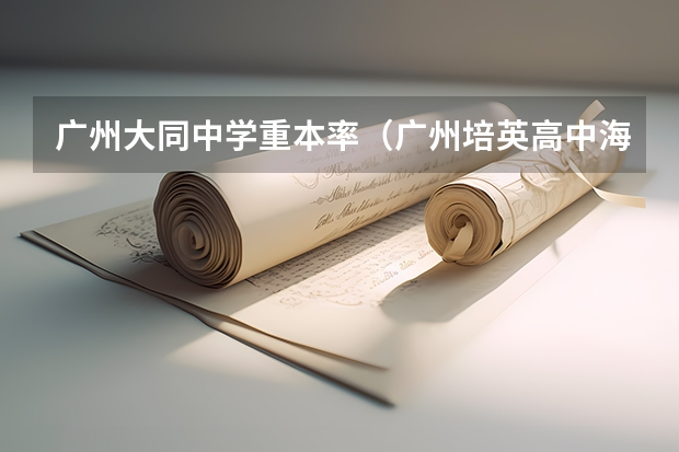 广州大同中学重本率（广州培英高中海东青重本率）