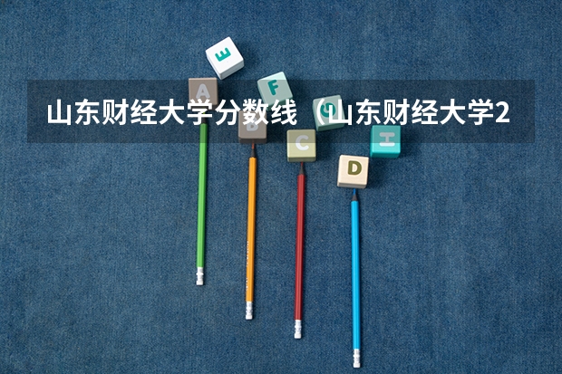 山东财经大学分数线（山东财经大学2023年录取分数）