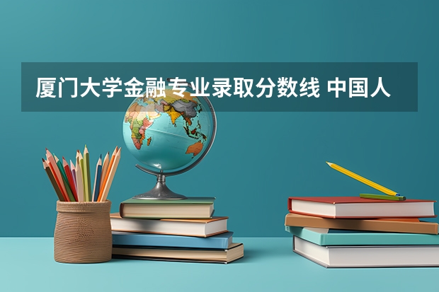 厦门大学金融专业录取分数线 中国人民大学金融专业在江西录取分数线