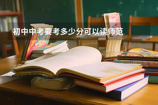 初中中考要考多少分可以读师范