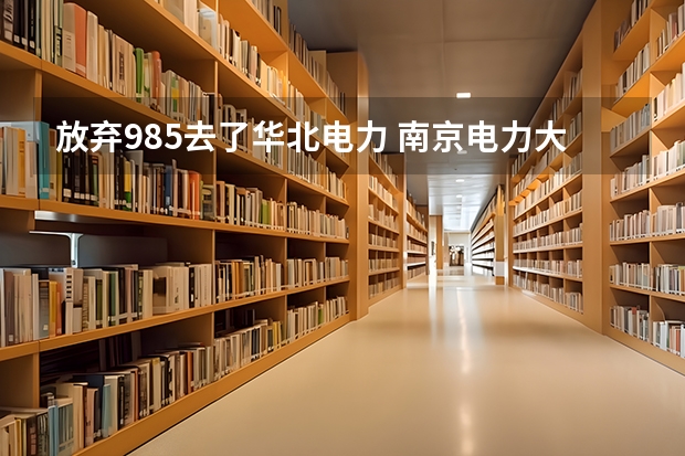放弃985去了华北电力 南京电力大学录取分数线