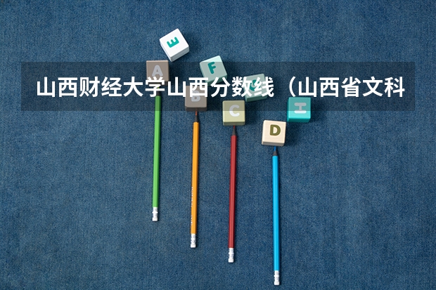 山西财经大学山西分数线（山西省文科一本分数线）