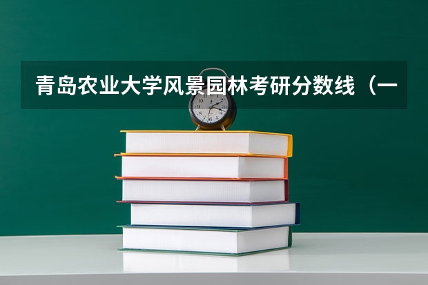青岛农业大学风景园林考研分数线（一般广东园林院校分数线）
