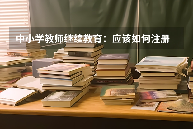 中小学教师继续教育:应该如何注册