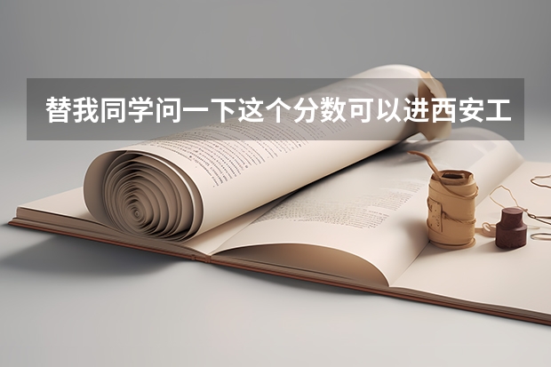 替我同学问一下这个分数可以进西安工业大学2本吗