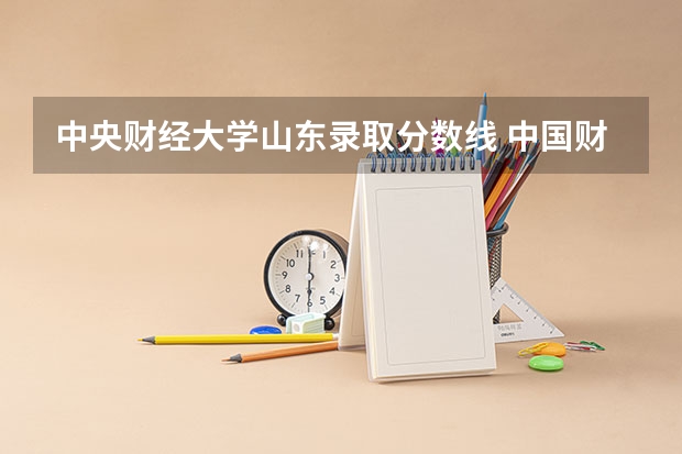 中央财经大学山东录取分数线 中国财经大学分数线