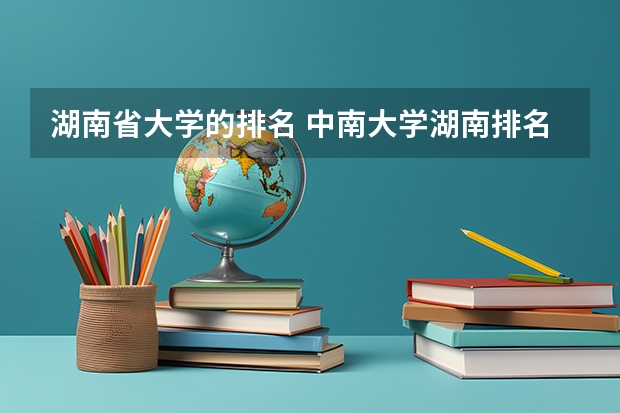 湖南省大学的排名 中南大学湖南排名