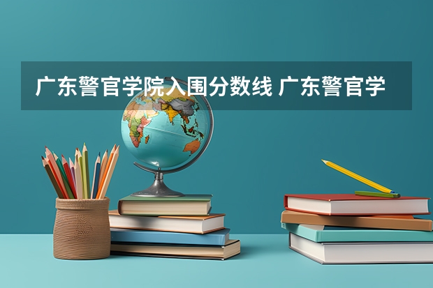 广东警官学院入围分数线 广东警官学院录取分数线