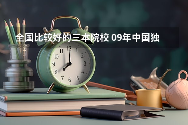 全国比较好的三本院校 09年中国独立学院(三批本科)学校排名  急！！！