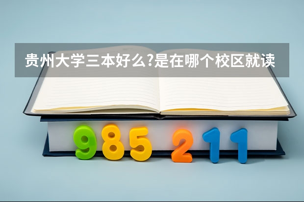 贵州大学三本好么?是在哪个校区就读?
