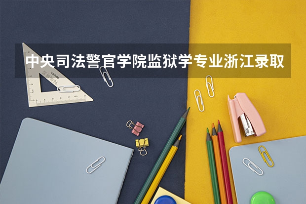 中央司法警官学院监狱学专业浙江录取分数线是多少分谢谢