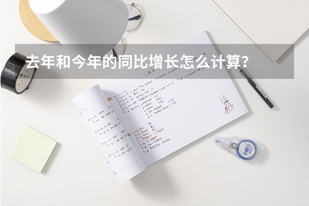 去年和今年的同比增长怎么计算？
