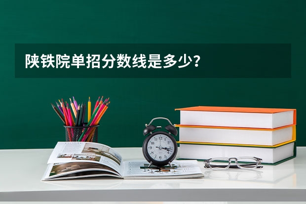 陕铁院单招分数线是多少？