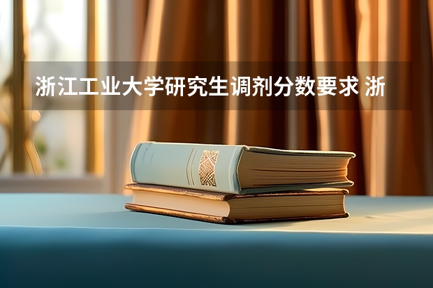 浙江工业大学研究生调剂分数要求 浙江工业大学录取分数线