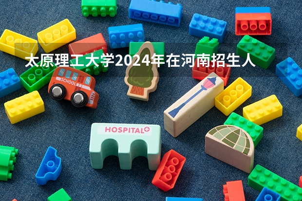 太原理工大学2024年在河南招生人数 山西2024高考艺术本科批(美术与设计类)投档最低分公布