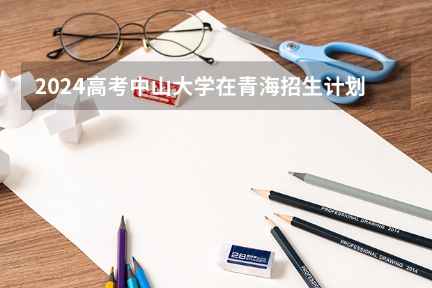 2024高考中山大学在青海招生计划