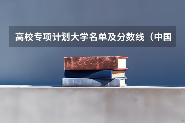 高校专项计划大学名单及分数线（中国科技大学分数线）