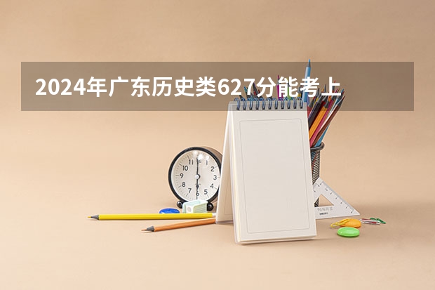 2024年广东历史类627分能考上什么大学？
