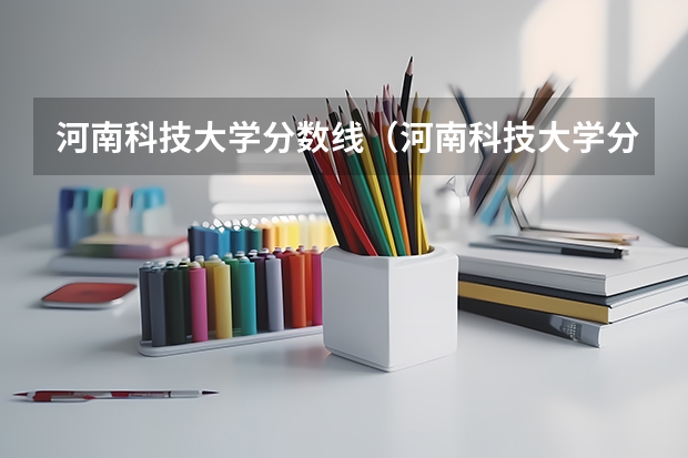 河南科技大学分数线（河南科技大学分数线）