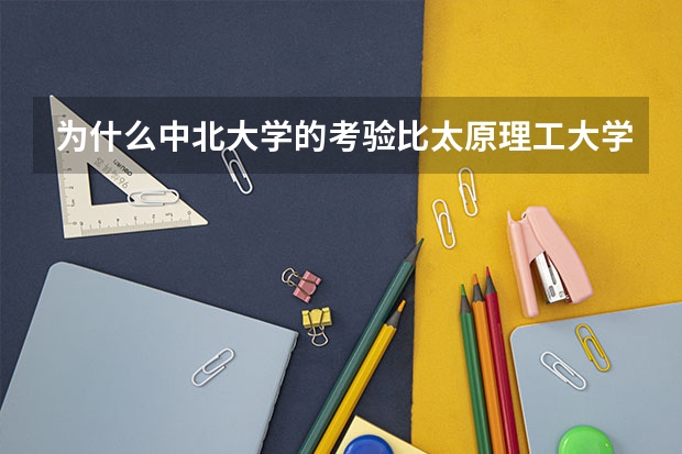 为什么中北大学的考验比太原理工大学的分高？